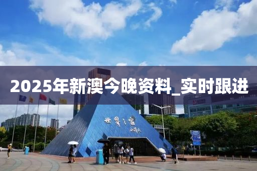 2025年新澳今晚資料_實(shí)時跟進(jìn)
