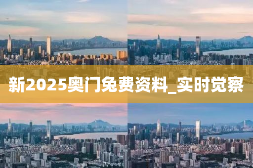 新2025奧門兔費(fèi)資料_實(shí)時(shí)覺察