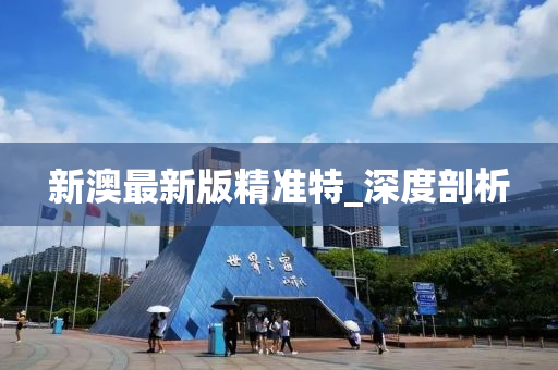 新澳最新版精準(zhǔn)特_深度剖析