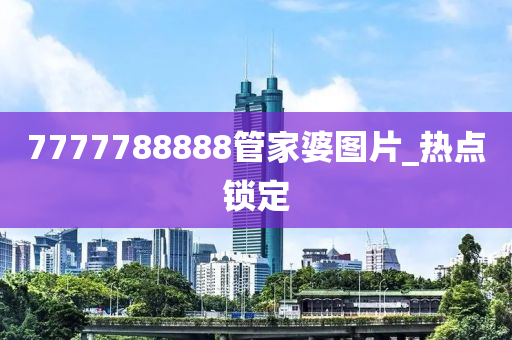 7777788888管家婆圖片_熱點(diǎn)鎖定