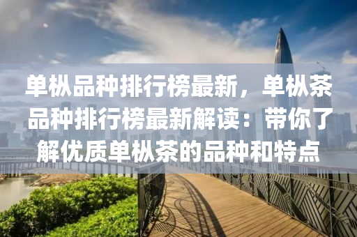 單樅品種排行榜最新，單樅茶品種排行榜最新解讀：帶你了解優(yōu)質(zhì)單樅茶的品種和特點(diǎn)