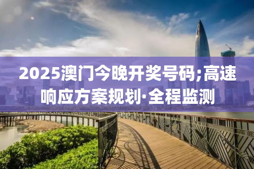 2025澳門(mén)今晚開(kāi)獎(jiǎng)號(hào)碼;高速響應(yīng)方案規(guī)劃·全程監(jiān)測(cè)