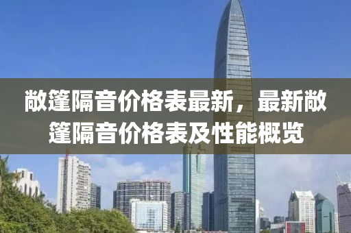 敞篷隔音價(jià)格表最新，最新敞篷隔音價(jià)格表及性能概覽