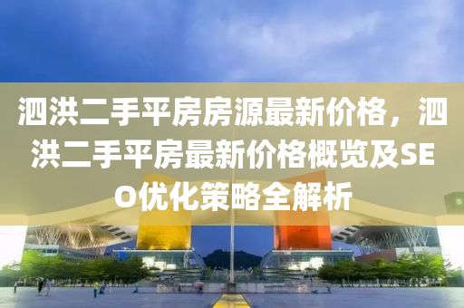 泗洪二手平房房源最新價格，泗洪二手平房最新價格概覽及SEO優(yōu)化策略全解析