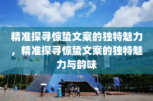 精準(zhǔn)探尋驚蟄文案的獨(dú)特魅力，精準(zhǔn)探尋驚蟄文案的獨(dú)特魅力與韻味