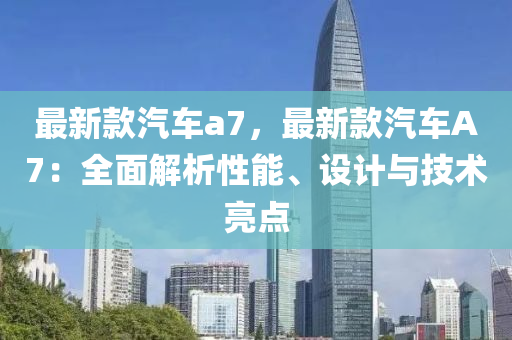 最新款汽車a7，最新款汽車A7：全面解析性能、設(shè)計(jì)與技術(shù)亮點(diǎn)