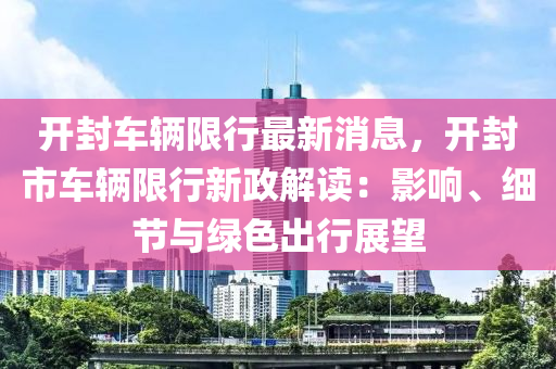 開(kāi)封車輛限行最新消息，開(kāi)封市車輛限行新政解讀：影響、細(xì)節(jié)與綠色出行展望