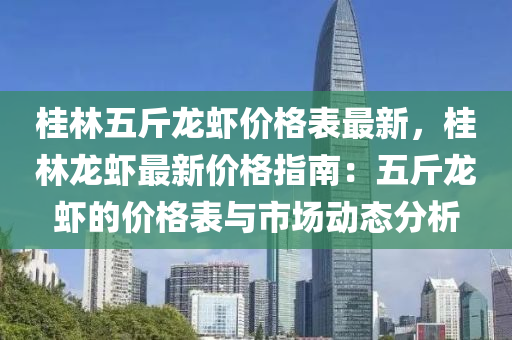 桂林五斤龍蝦價(jià)格表最新，桂林龍蝦最新價(jià)格指南：五斤龍蝦的價(jià)格表與市場(chǎng)動(dòng)態(tài)分析