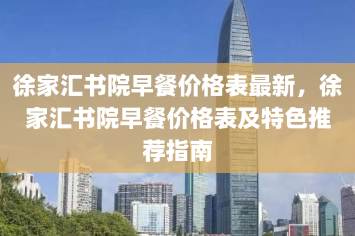 徐家匯書院早餐價(jià)格表最新，徐家匯書院早餐價(jià)格表及特色推薦指南