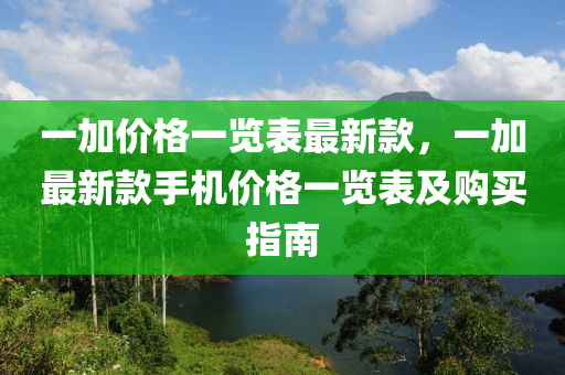 一加價(jià)格一覽表最新款，一加最新款手機(jī)價(jià)格一覽表及購買指南