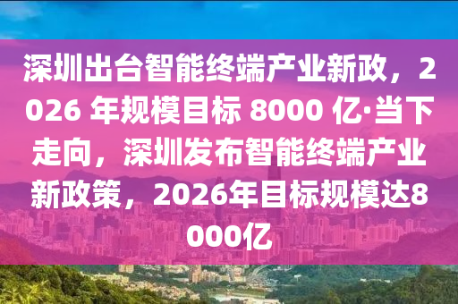 深圳出臺(tái)智能終端產(chǎn)業(yè)新政，2026 年規(guī)模目標(biāo) 8000 億·當(dāng)下走向，深圳發(fā)布智能終端產(chǎn)業(yè)新政策，2026年目標(biāo)規(guī)模達(dá)8000億