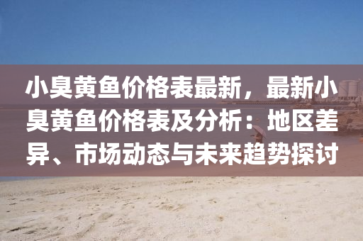 小臭黃魚(yú)價(jià)格表最新，最新小臭黃魚(yú)價(jià)格表及分析：地區(qū)差異、市場(chǎng)動(dòng)態(tài)與未來(lái)趨勢(shì)探討