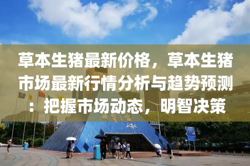 草本生豬最新價(jià)格，草本生豬市場(chǎng)最新行情分析與趨勢(shì)預(yù)測(cè)：把握市場(chǎng)動(dòng)態(tài)，明智決策