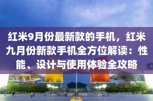 紅米9月份最新款的手機(jī)，紅米九月份新款手機(jī)全方位解讀：性能、設(shè)計(jì)與使用體驗(yàn)全攻略