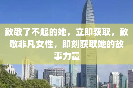 致敬了不起的她，立即獲取，致敬非凡女性，即刻獲取她的故事力量