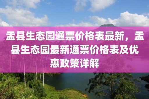 盂縣生態(tài)園通票價(jià)格表最新，盂縣生態(tài)園最新通票價(jià)格表及優(yōu)惠政策詳解