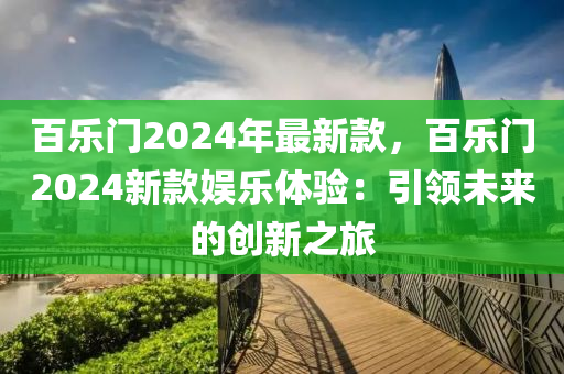百樂門2024年最新款，百樂門2024新款娛樂體驗(yàn)：引領(lǐng)未來的創(chuàng)新之旅