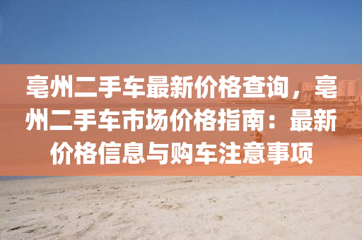 亳州二手車最新價(jià)格查詢，亳州二手車市場價(jià)格指南：最新價(jià)格信息與購車注意事項(xiàng)
