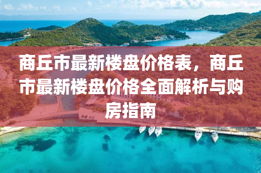 商丘市最新樓盤價(jià)格表，商丘市最新樓盤價(jià)格全面解析與購(gòu)房指南