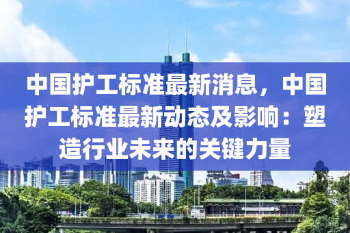 中國護工標準最新消息，中國護工標準最新動態(tài)及影響：塑造行業(yè)未來的關鍵力量