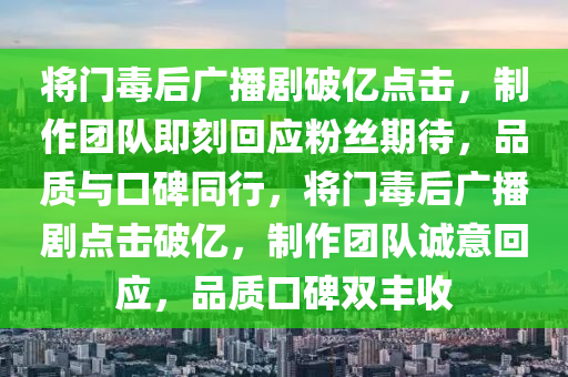 將門毒后廣播劇破億點(diǎn)擊，制作團(tuán)隊(duì)即刻回應(yīng)粉絲期待，品質(zhì)與口碑同行，將門毒后廣播劇點(diǎn)擊破億，制作團(tuán)隊(duì)誠意回應(yīng)，品質(zhì)口碑雙豐收