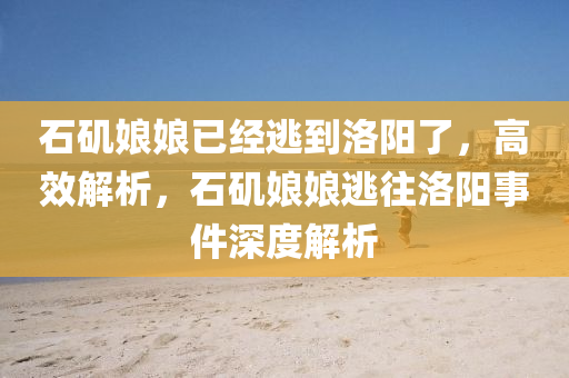 石磯娘娘已經(jīng)逃到洛陽了，高效解析，石磯娘娘逃往洛陽事件深度解析