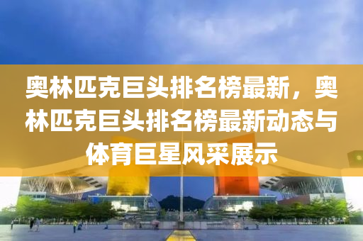 奧林匹克巨頭排名榜最新，奧林匹克巨頭排名榜最新動(dòng)態(tài)與體育巨星風(fēng)采展示