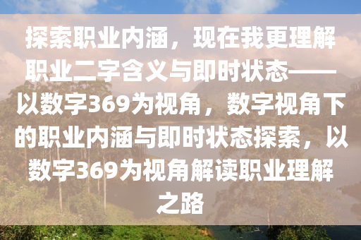 探索職業(yè)內(nèi)涵，現(xiàn)在我更理解職業(yè)二字含義與即時狀態(tài)——以數(shù)字369為視角，數(shù)字視角下的職業(yè)內(nèi)涵與即時狀態(tài)探索，以數(shù)字369為視角解讀職業(yè)理解之路