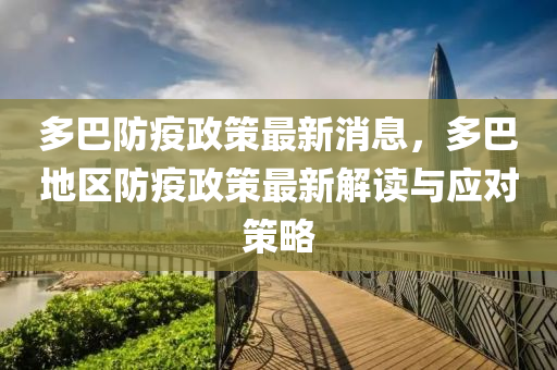 多巴防疫政策最新消息，多巴地區(qū)防疫政策最新解讀與應(yīng)對策略