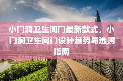 小門洞衛(wèi)生間門最新款式，小門洞衛(wèi)生間門設(shè)計趨勢與選購指南