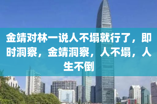 金靖對林一說人不塌就行了，即時洞察，金靖洞察，人不塌，人生不倒