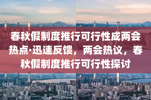 春秋假制度推行可行性成兩會(huì)熱點(diǎn)·迅速反饋，兩會(huì)熱議，春秋假制度推行可行性探討