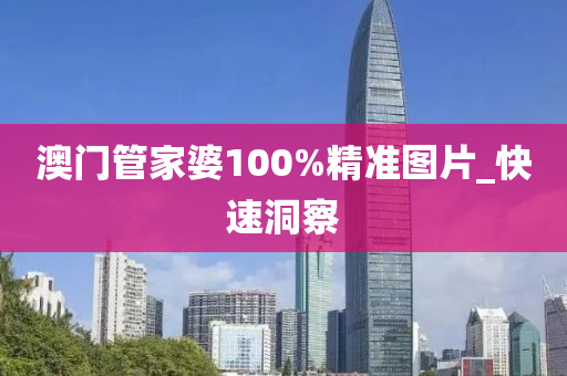澳門管家婆100%精準(zhǔn)圖片_快速洞察