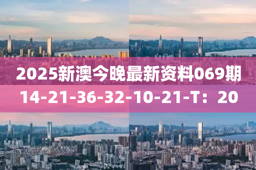2025新澳今晚最新資料069期14-21-36-32-10-21-T：20