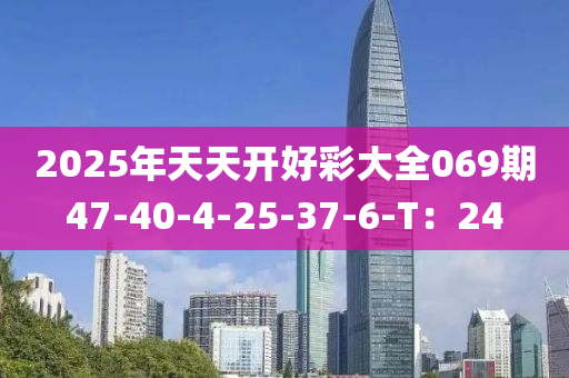 2025年天天開好彩大全069期47-40-4-25-37-6-T：24