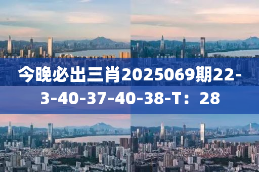 今晚必出三肖2025069期22-3-40-37-40-38-T：28