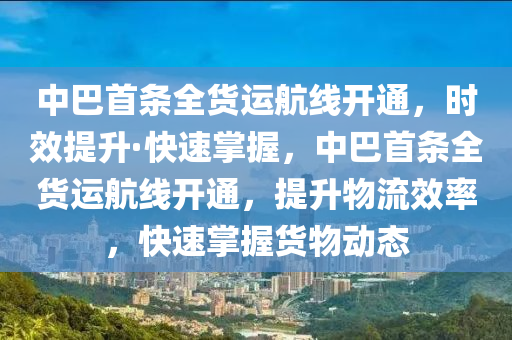 中巴首條全貨運航線開通，時效提升·快速掌握，中巴首條全貨運航線開通，提升物流效率，快速掌握貨物動態(tài)