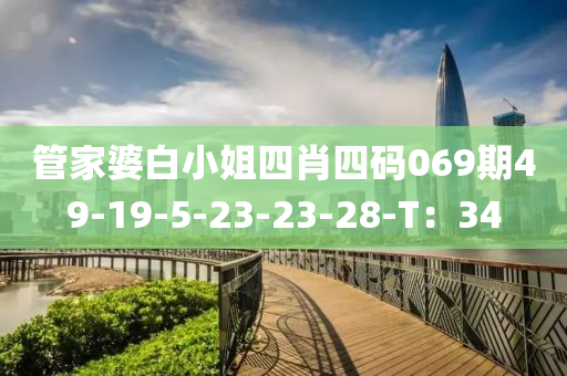 管家婆白小姐四肖四碼069期49-19-5-23-23-28-T：34