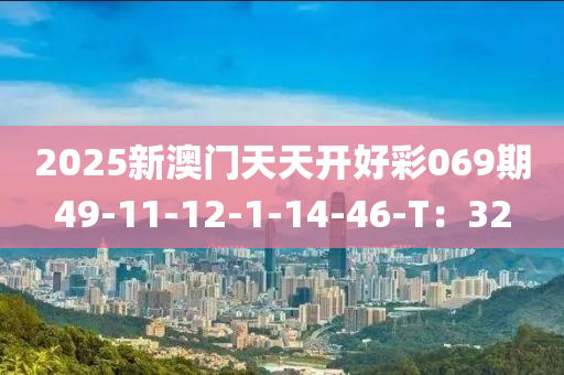 2025新澳門天天開好彩069期49-11-12-1-14-46-T：32