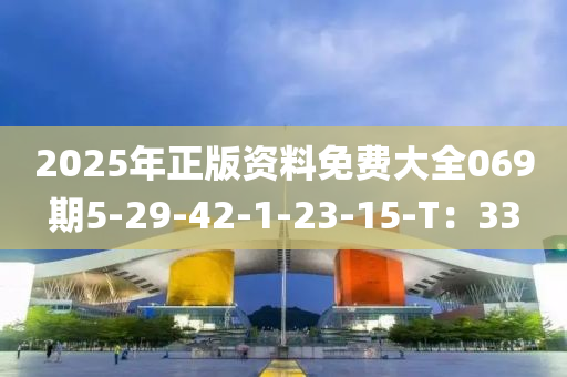 2025年正版資料免費大全069期5-29-42-1-23-15-T：33