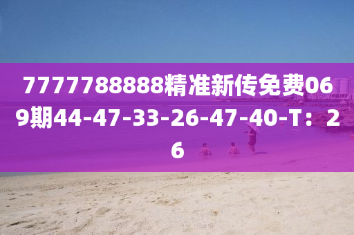 7777788888精準(zhǔn)新傳免費(fèi)069期44-47-33-26-47-40-T：26