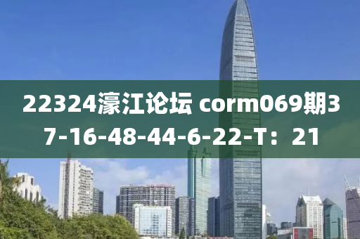 22324濠江論壇 corm069期37-16-48-44-6-22-T：21