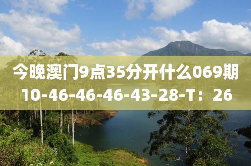 今晚澳門9點35分開什么069期10-46-46-46-43-28-T：26