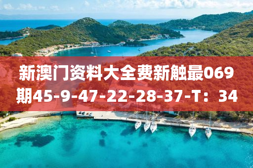 新澳門資料大全費新觸最069期45-9-47-22-28-37-T：34