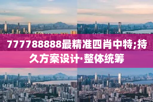 777788888最精準四肖中特;持久方案設計·整體統(tǒng)籌