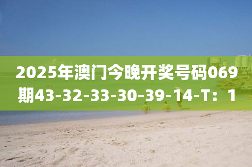 2025年澳門今晚開獎號碼069期43-32-33-30-39-14-T：1