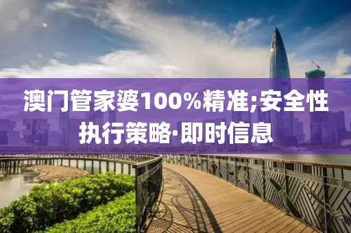 澳門管家婆100%精準(zhǔn);安全性執(zhí)行策略·即時信息