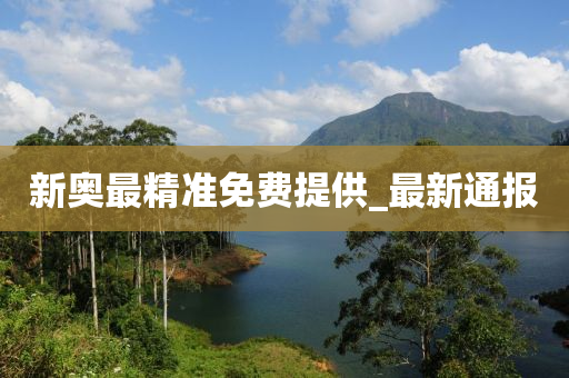 新奧最精準免費提供_最新通報