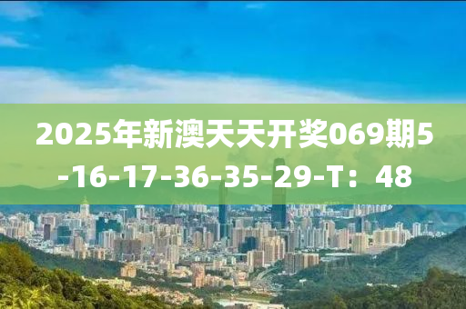 2025年新澳天天開獎069期5-16-17-36-35-29-T：48