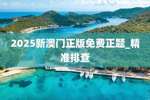 2025新澳門正版免費正題_精準排查